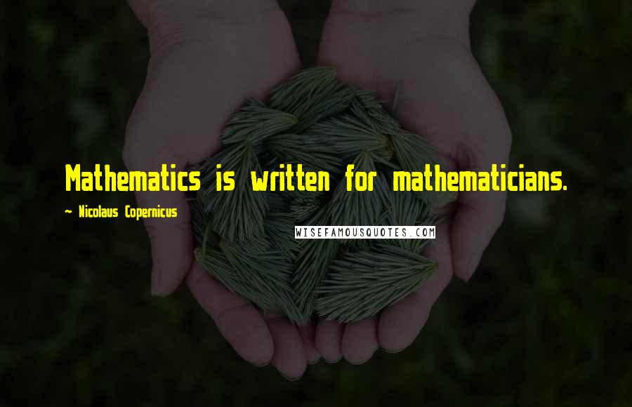 Nicolaus Copernicus quotes: Mathematics is written for mathematicians.