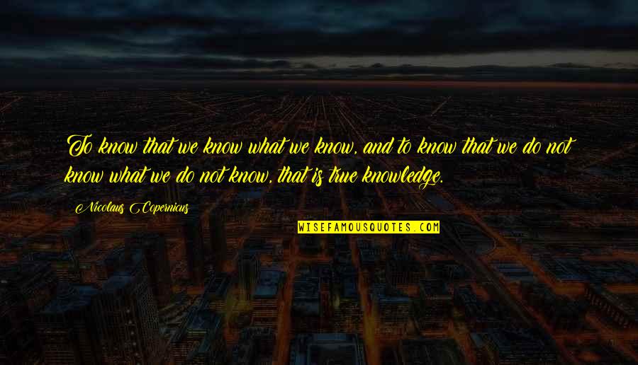 Nicolaus Copernicus Quotes By Nicolaus Copernicus: To know that we know what we know, Nicolaus Copernicus Quotes By Nicolaus Copernicus: To know that we know what we know,