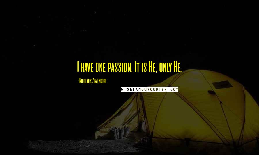 Nicolaus Zinzendorf quotes: I have one passion. It is He, only He.