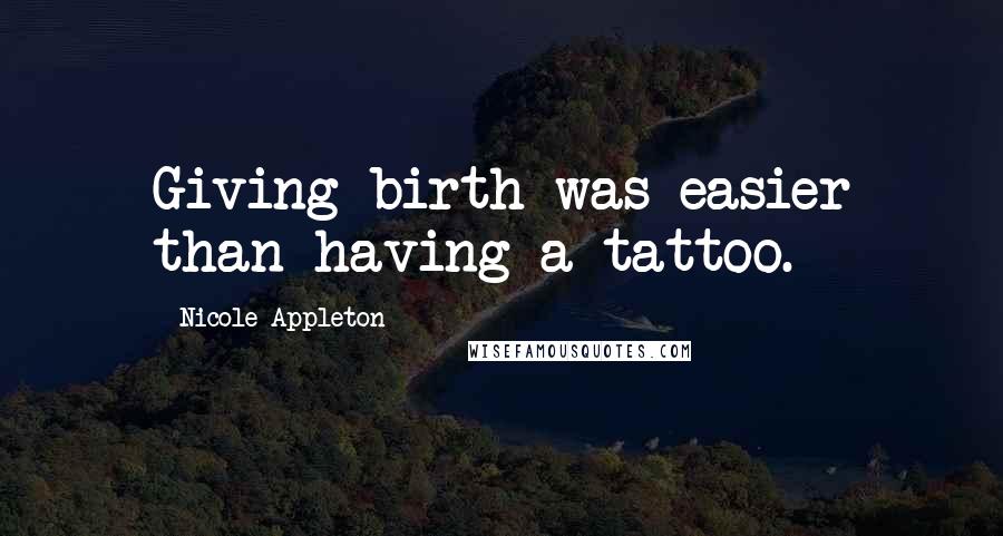 Nicole Appleton quotes: Giving birth was easier than having a tattoo.