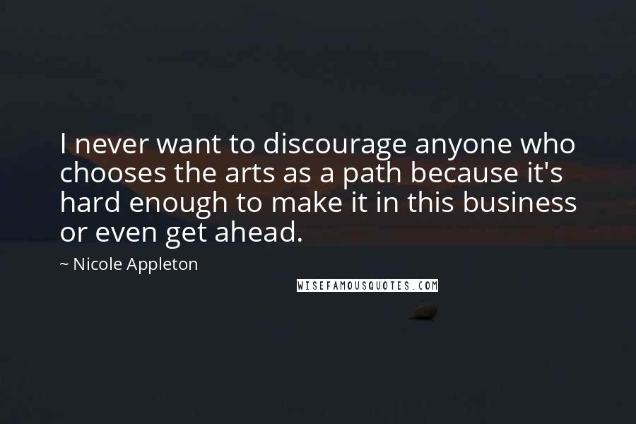 Nicole Appleton quotes: I never want to discourage anyone who chooses the arts as a path because it's hard enough to make it in this business or even get ahead.