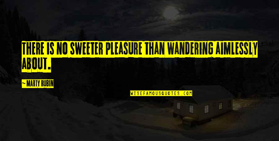 Nicole Appleton Quotes By Marty Rubin: There is no sweeter pleasure than wandering aimlessly