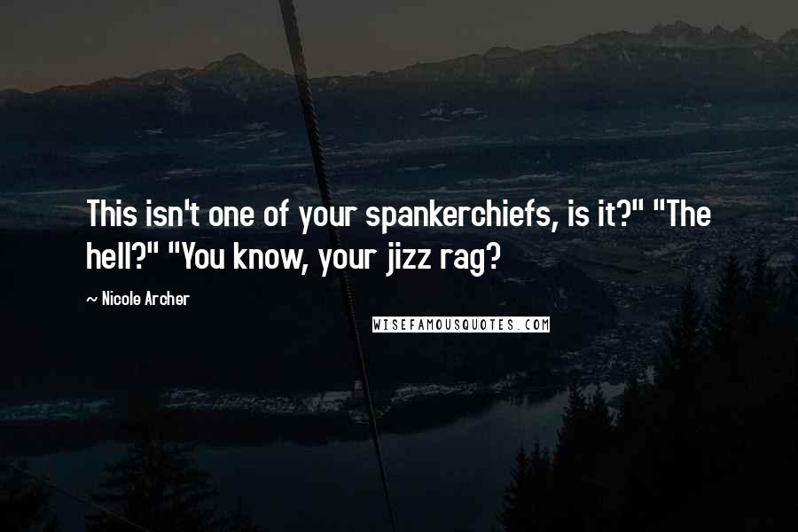 Nicole Archer quotes: This isn't one of your spankerchiefs, is it?" "The hell?" "You know, your jizz rag?