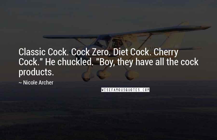 Nicole Archer quotes: Classic Cock. Cock Zero. Diet Cock. Cherry Cock." He chuckled. "Boy, they have all the cock products.