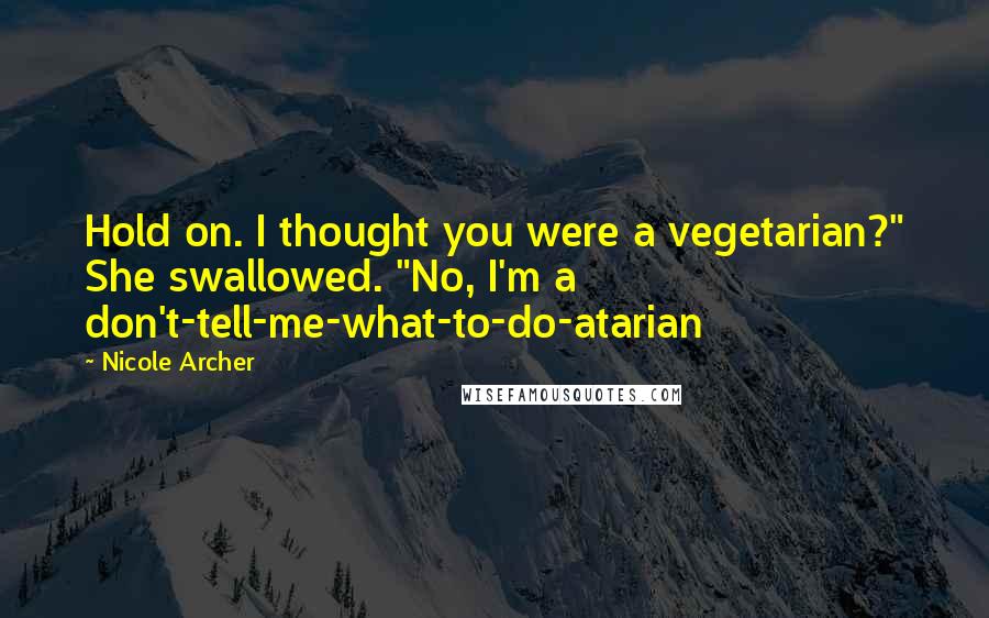 Nicole Archer quotes: Hold on. I thought you were a vegetarian?" She swallowed. "No, I'm a don't-tell-me-what-to-do-atarian