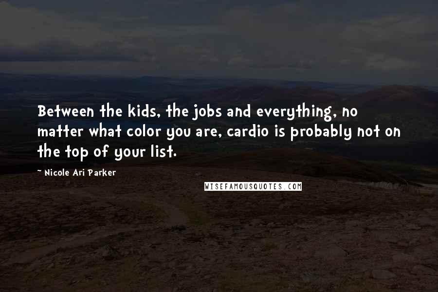 Nicole Ari Parker quotes: Between the kids, the jobs and everything, no matter what color you are, cardio is probably not on the top of your list.