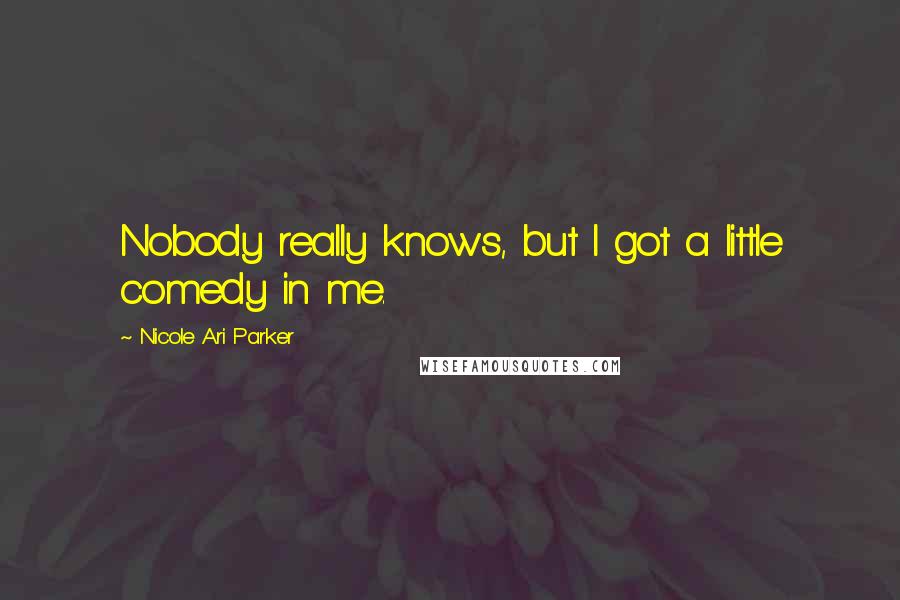 Nicole Ari Parker quotes: Nobody really knows, but I got a little comedy in me.