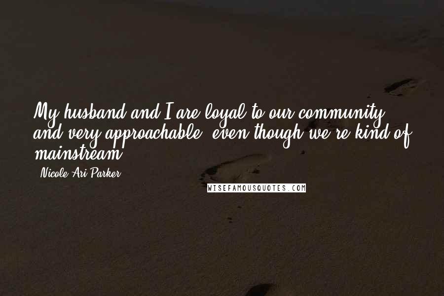 Nicole Ari Parker quotes: My husband and I are loyal to our community and very approachable, even though we're kind of mainstream. Nicole Ari Parker quotes: My husband and I are loyal to our community and very approachable, even though we're kind of mainstream.