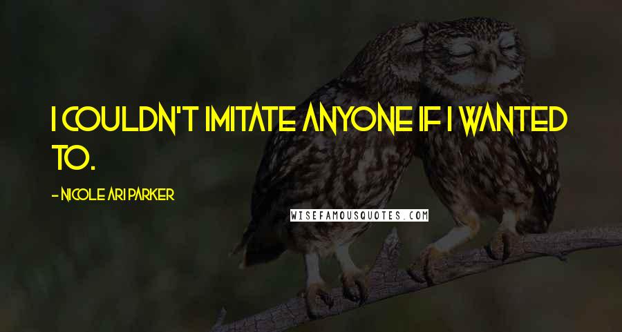 Nicole Ari Parker quotes: I couldn't imitate anyone if I wanted to.