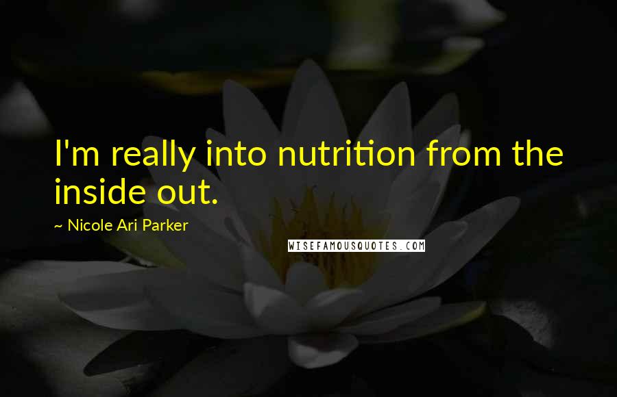 Nicole Ari Parker quotes: I'm really into nutrition from the inside out.