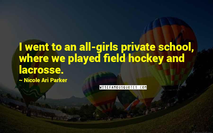 Nicole Ari Parker quotes: I went to an all-girls private school, where we played field hockey and lacrosse.