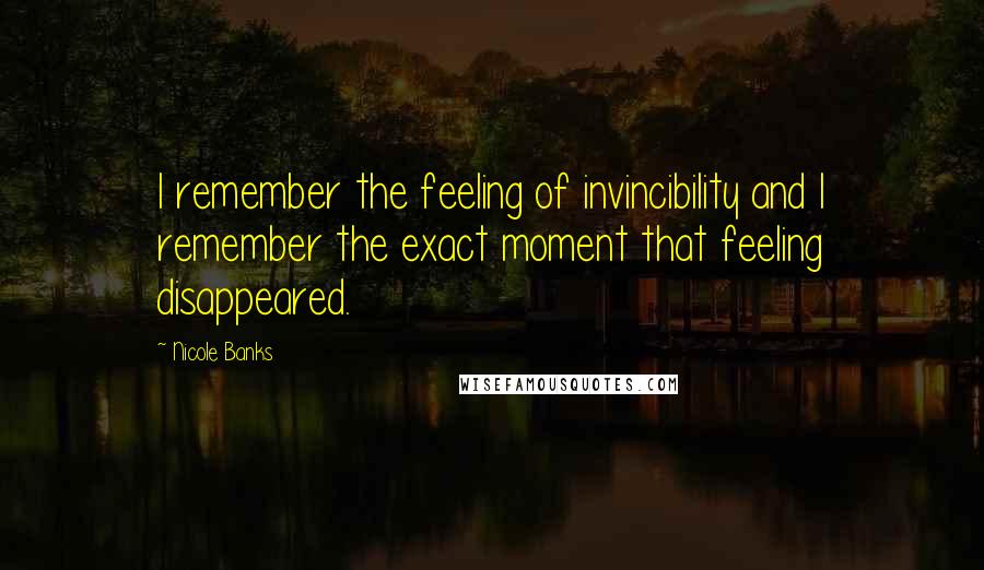 Nicole Banks quotes: I remember the feeling of invincibility and I remember the exact moment that feeling disappeared.