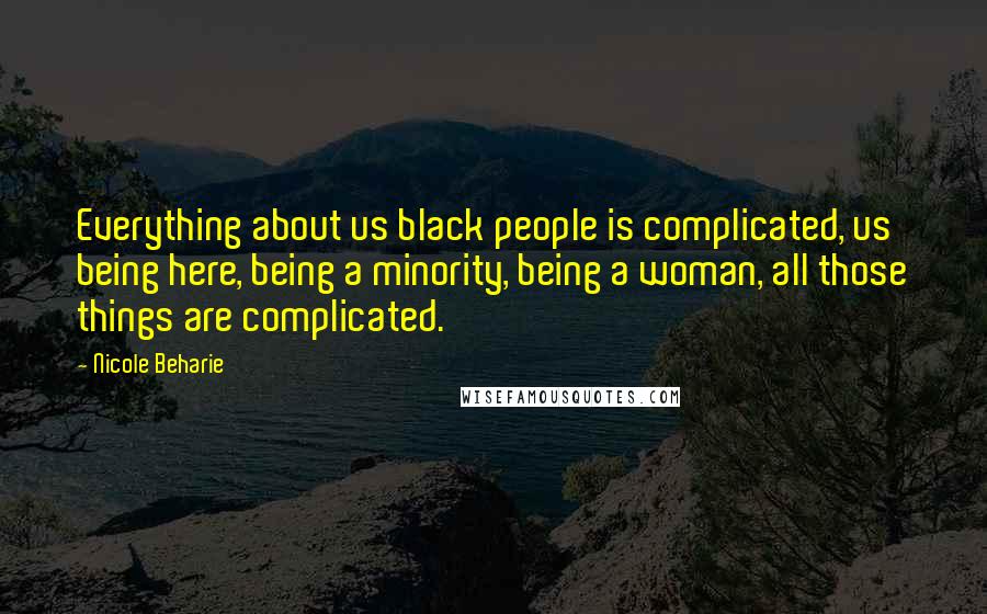 Nicole Beharie quotes: Everything about us black people is complicated, us being here, being a minority, being a woman, all those things are complicated.