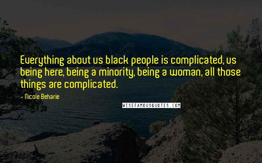 Nicole Beharie quotes: Everything about us black people is complicated, us being here, being a minority, being a woman, all those things are complicated. Nicole Beharie quotes: Everything about us black people is complicated, us being here, being a minority, being a woman, all those things are complicated.