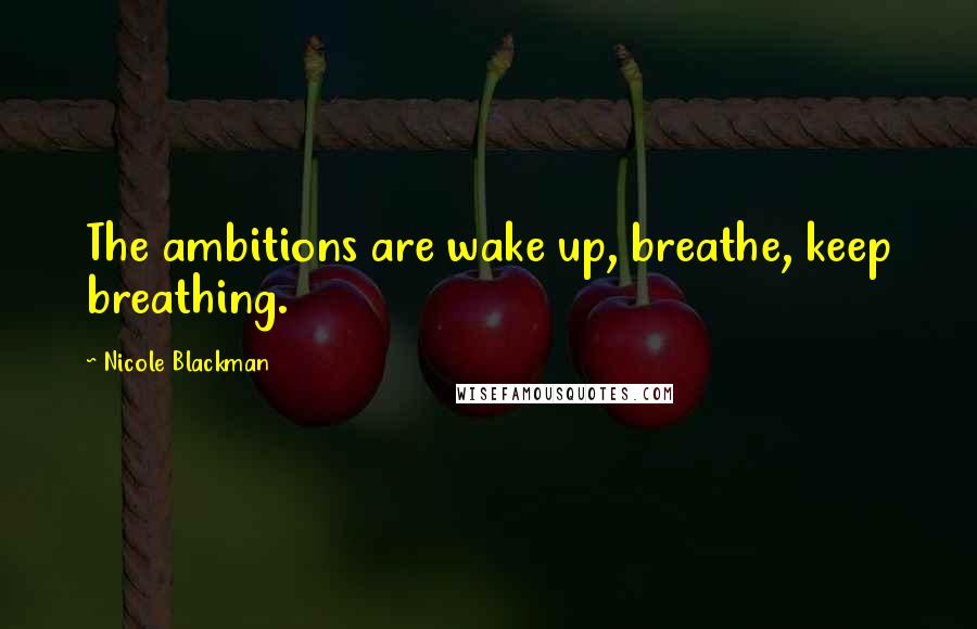 Nicole Blackman quotes: The ambitions are wake up, breathe, keep breathing.