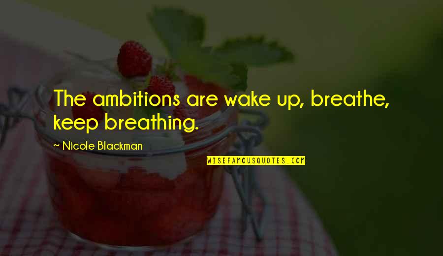 Nicole Blackman Quotes By Nicole Blackman: The ambitions are wake up, breathe, keep breathing.