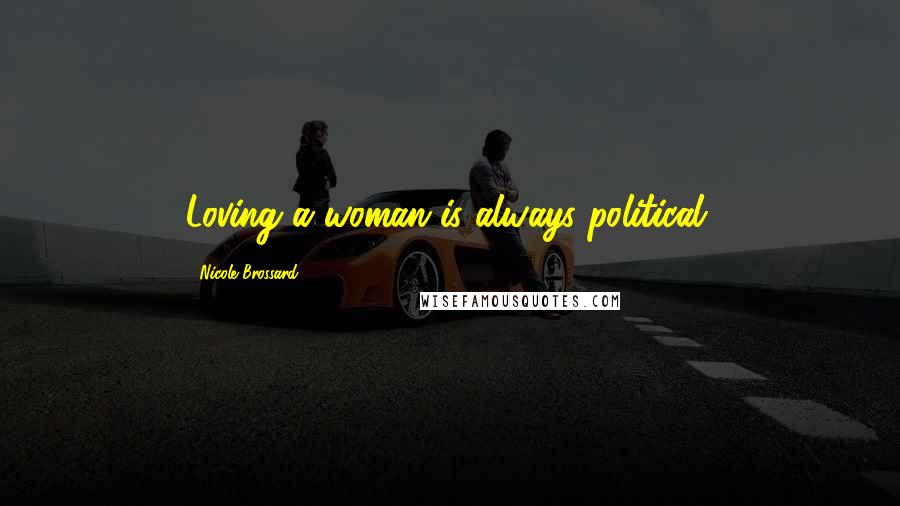 Nicole Brossard quotes: Loving a woman is always political.