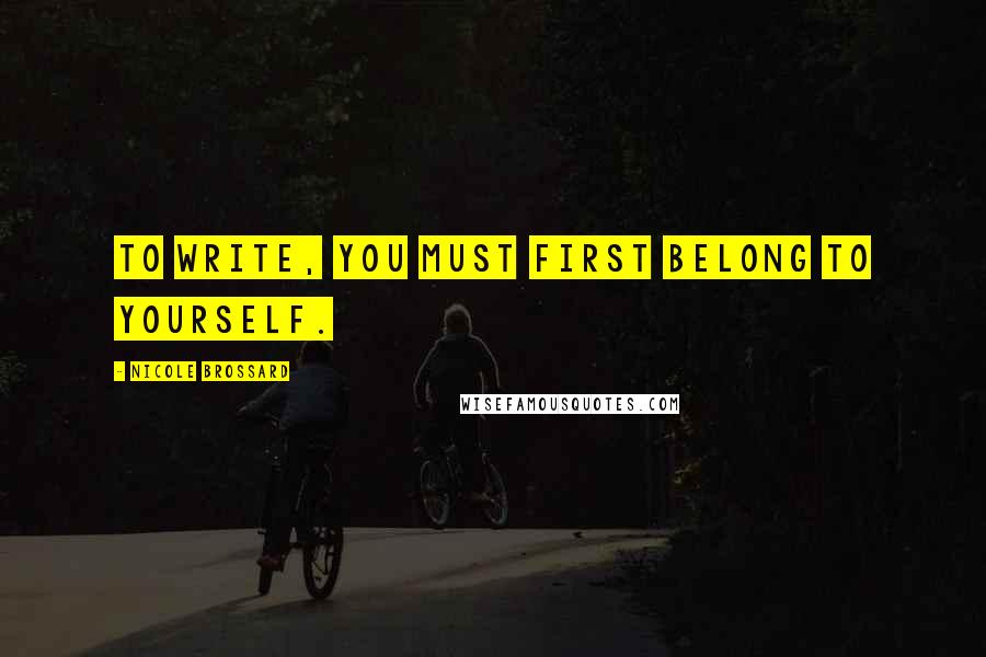 Nicole Brossard quotes: To write, you must first belong to yourself.