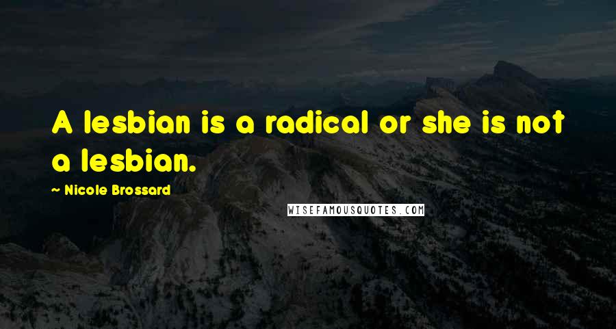 Nicole Brossard quotes: A lesbian is a radical or she is not a lesbian.