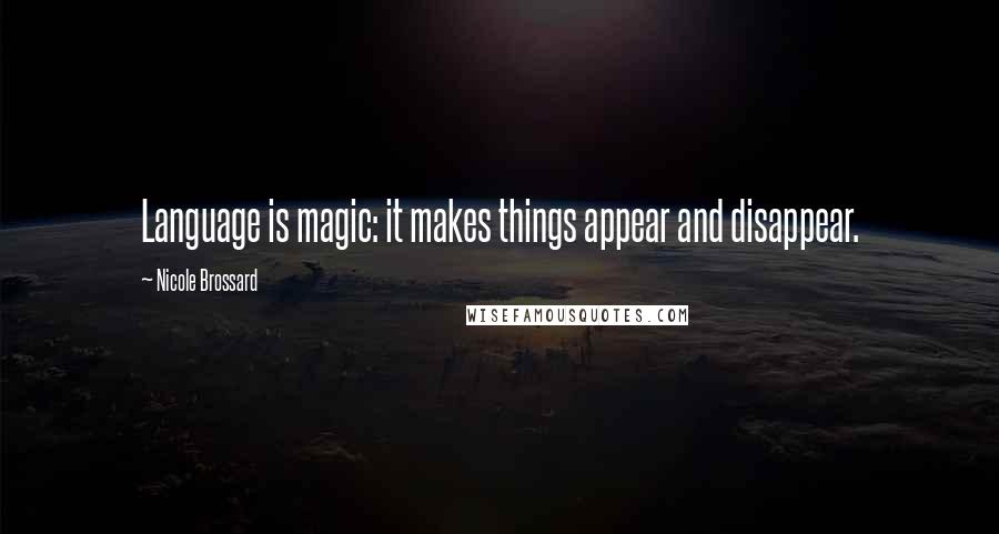 Nicole Brossard quotes: Language is magic: it makes things appear and disappear.