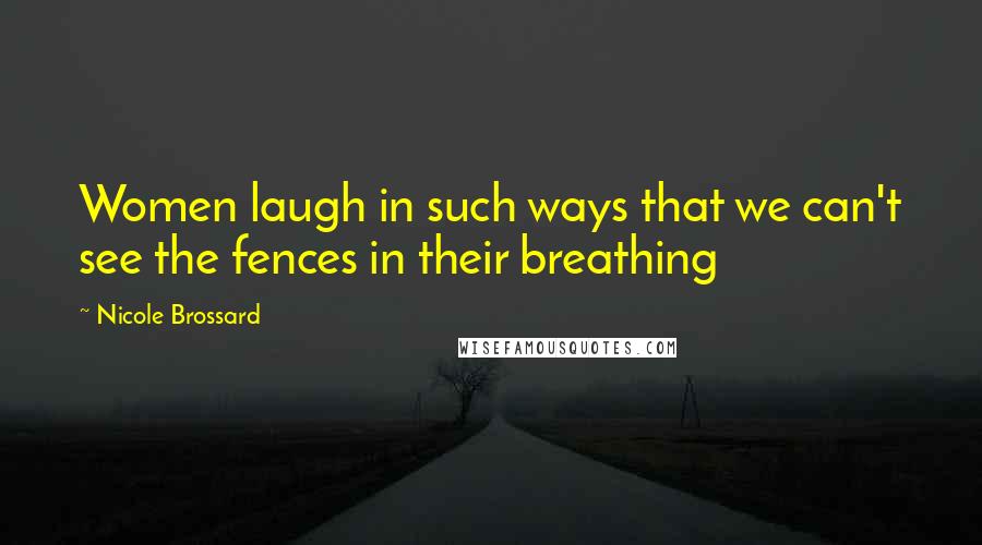 Nicole Brossard quotes: Women laugh in such ways that we can't see the fences in their breathing