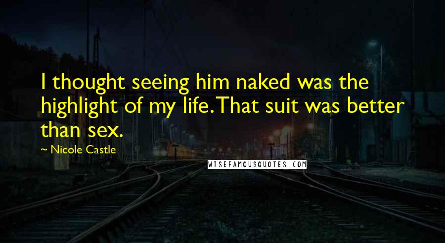 Nicole Castle quotes: I thought seeing him naked was the highlight of my life. That suit was better than sex.