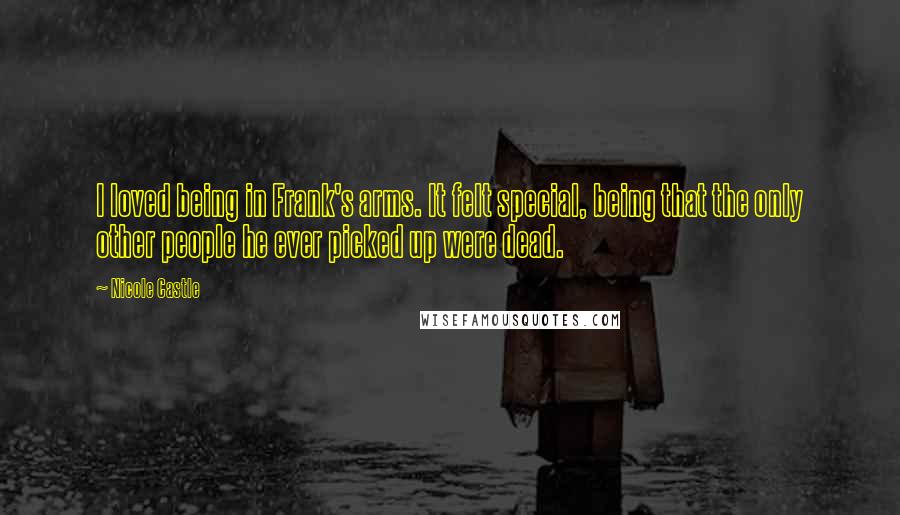Nicole Castle quotes: I loved being in Frank's arms. It felt special, being that the only other people he ever picked up were dead.