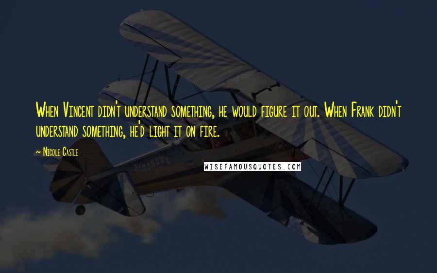 Nicole Castle quotes: When Vincent didn't understand something, he would figure it out. When Frank didn't understand something, he'd light it on fire.