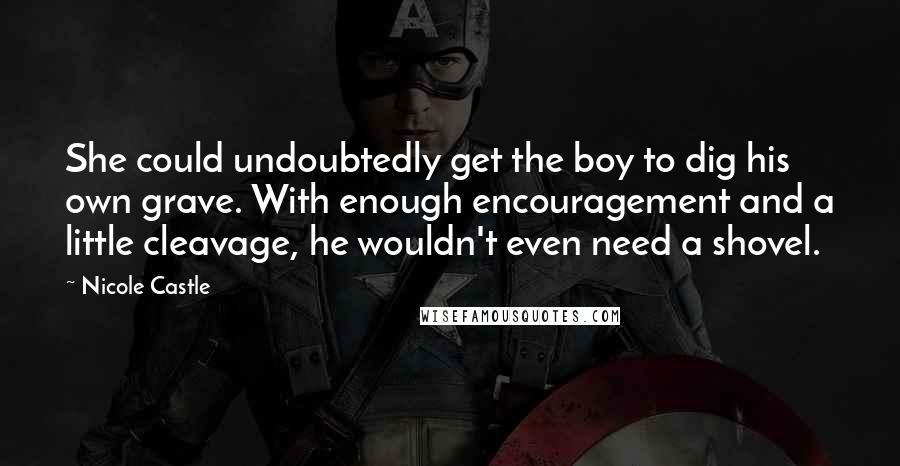 Nicole Castle quotes: She could undoubtedly get the boy to dig his own grave. With enough encouragement and a little cleavage, he wouldn't even need a shovel.