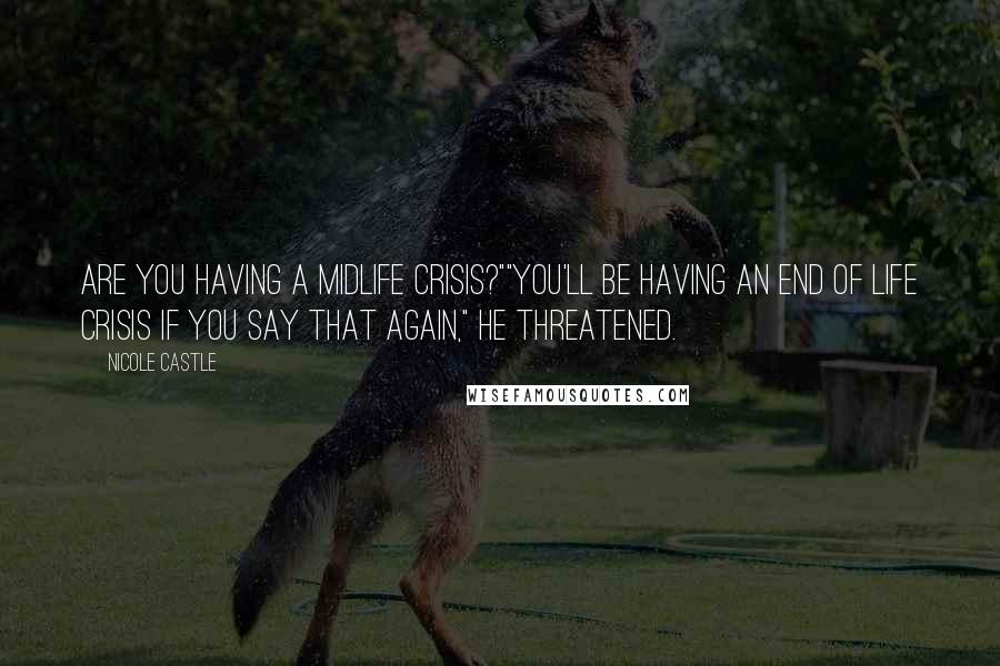 Nicole Castle quotes: Are you having a midlife crisis?""You'll be having an end of life crisis if you say that again," he threatened.