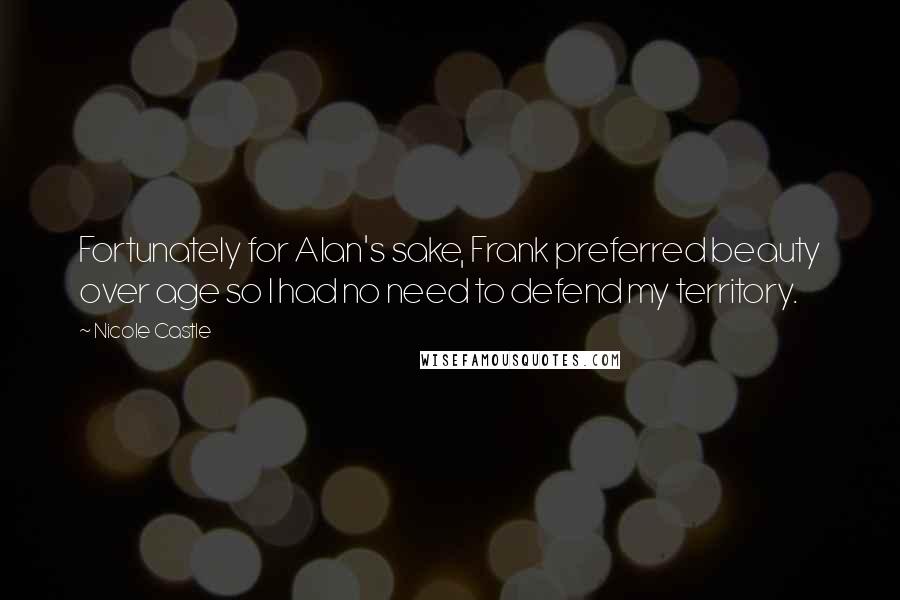 Nicole Castle quotes: Fortunately for Alan's sake, Frank preferred beauty over age so I had no need to defend my territory. Nicole Castle quotes: Fortunately for Alan's sake, Frank preferred beauty over age so I had no need to defend my territory.
