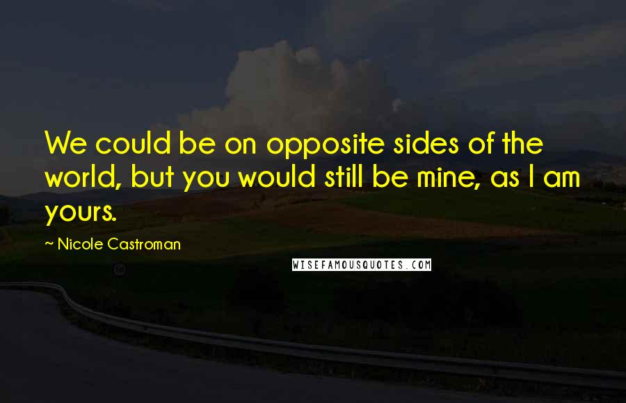 Nicole Castroman quotes: We could be on opposite sides of the world, but you would still be mine, as I am yours.