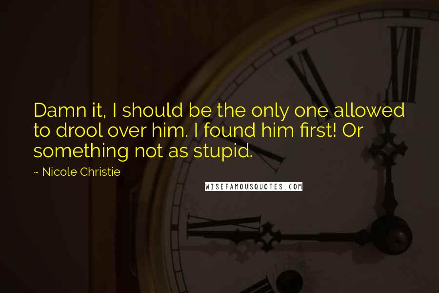 Nicole Christie quotes: Damn it, I should be the only one allowed to drool over him. I found him first! Or something not as stupid. Nicole Christie quotes: Damn it, I should be the only one allowed to drool over him. I found him first! Or something not as stupid.