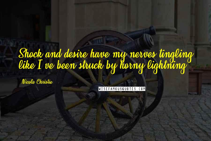 Nicole Christie quotes: Shock and desire have my nerves tingling like I've been struck by horny lightning.