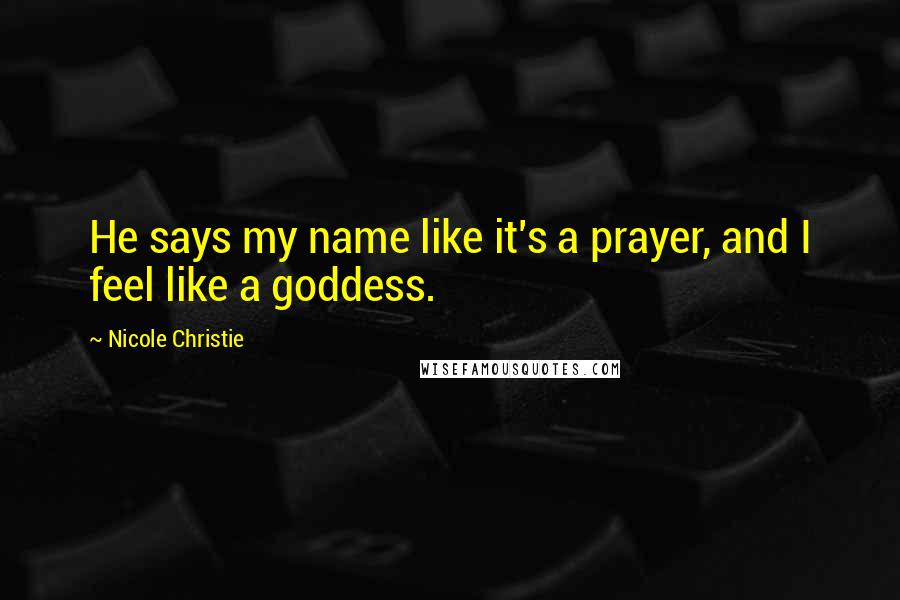 Nicole Christie quotes: He says my name like it's a prayer, and I feel like a goddess.