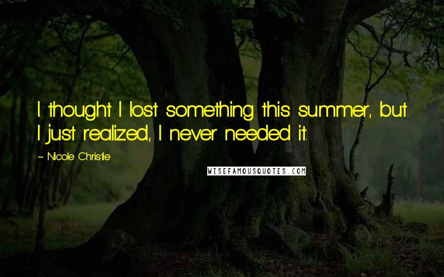Nicole Christie quotes: I thought I lost something this summer, but I just realized, I never needed it.