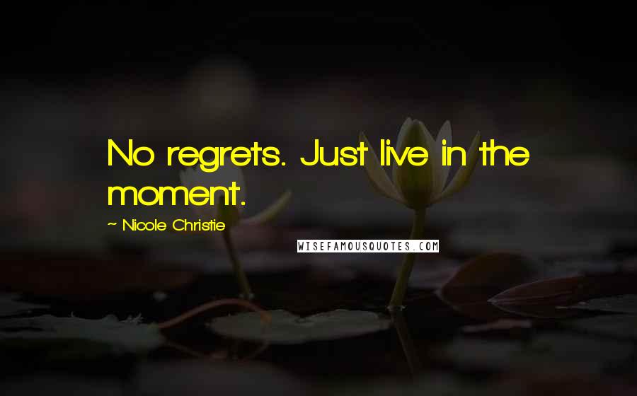 Nicole Christie quotes: No regrets. Just live in the moment.