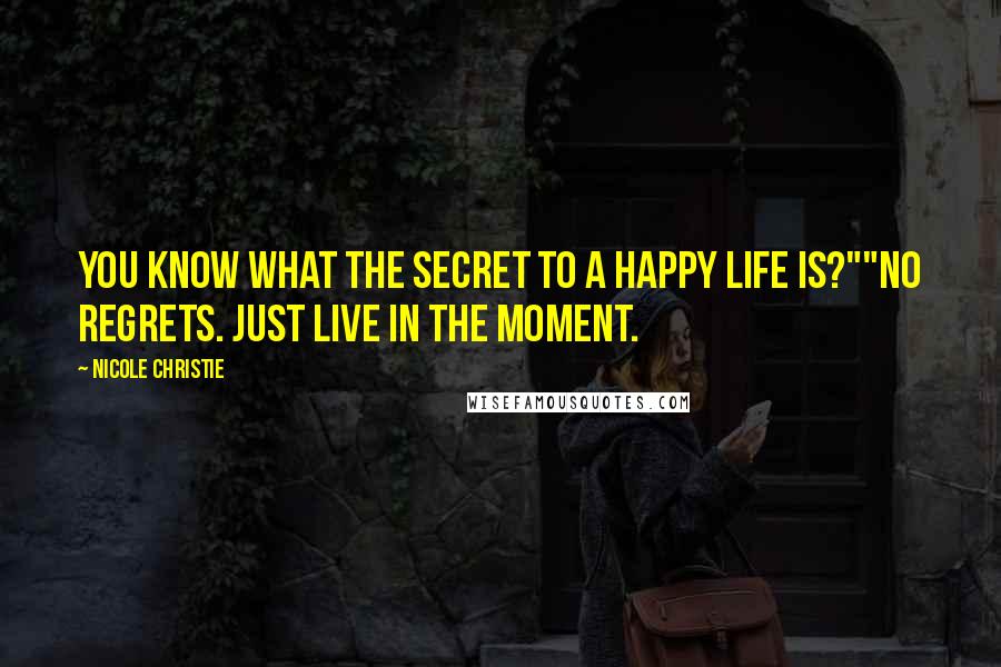 Nicole Christie quotes: You know what the secret to a happy life is?""No regrets. Just live in the moment.