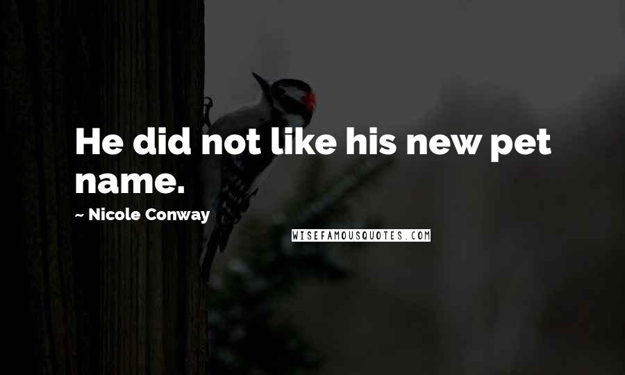 Nicole Conway quotes: He did not like his new pet name.