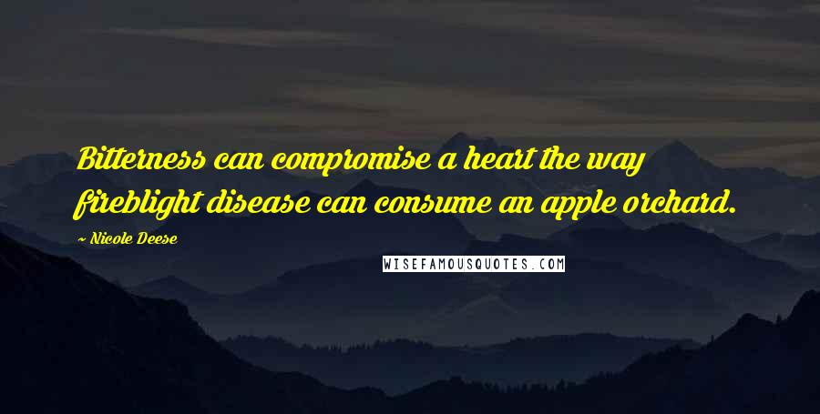 Nicole Deese quotes: Bitterness can compromise a heart the way fireblight disease can consume an apple orchard.