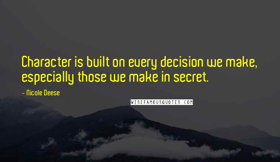 Nicole Deese quotes: Character is built on every decision we make, especially those we make in secret.