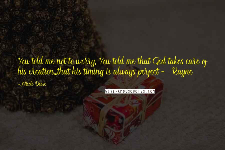 Nicole Deese quotes: You told me not to worry. You told me that God takes care of his creation...that his timing is always perfect - Rayne Nicole Deese quotes: You told me not to worry. You told me that God takes care of his creation...that his timing is always perfect - Rayne