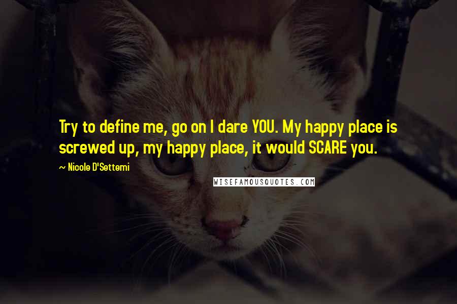 Nicole D'Settemi quotes: Try to define me, go on I dare YOU. My happy place is screwed up, my happy place, it would SCARE you.