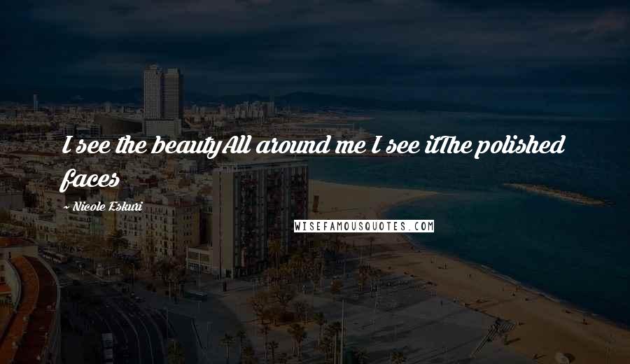 Nicole Eskuri quotes: I see the beautyAll around me I see itThe polished faces