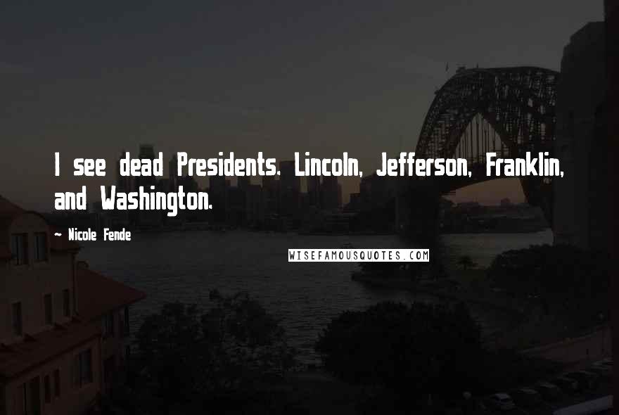 Nicole Fende quotes: I see dead Presidents. Lincoln, Jefferson, Franklin, and Washington.