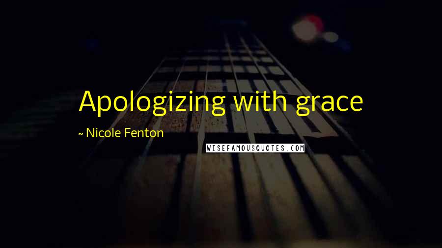 Nicole Fenton quotes: Apologizing with grace