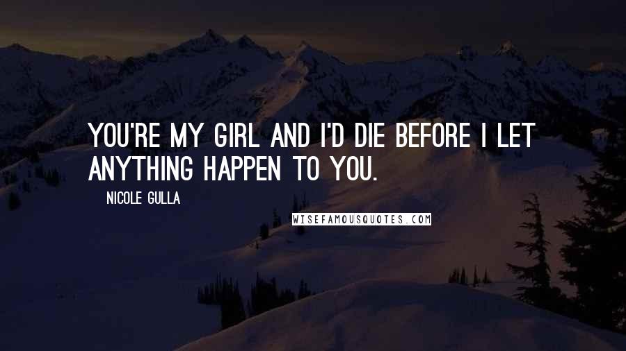 Nicole Gulla quotes: You're my girl and I'd die before I let anything happen to you.