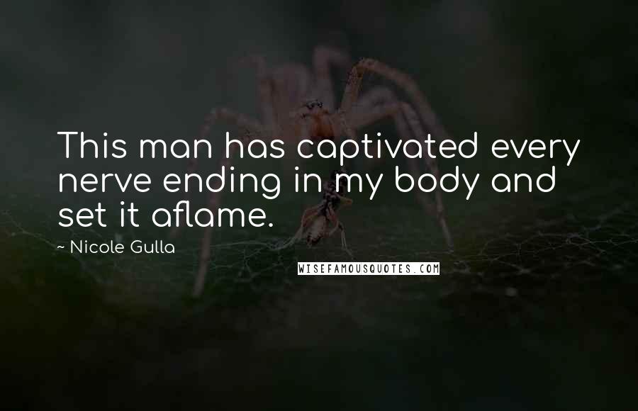 Nicole Gulla quotes: This man has captivated every nerve ending in my body and set it aflame.