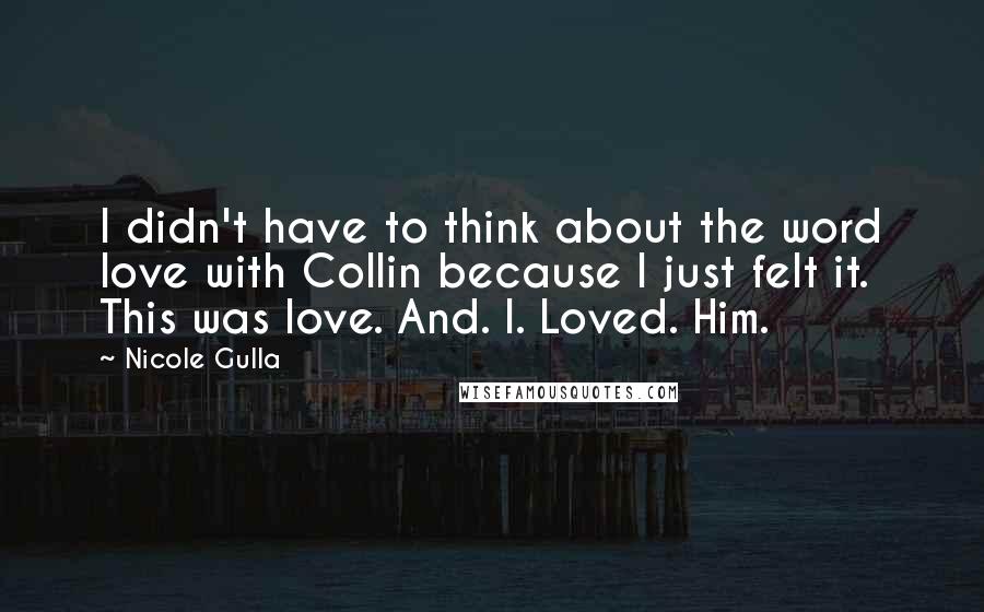 Nicole Gulla quotes: I didn't have to think about the word love with Collin because I just felt it. This was love. And. I. Loved. Him.