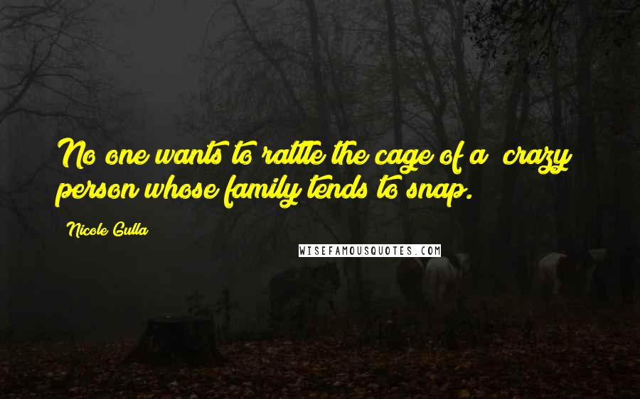 Nicole Gulla quotes: No one wants to rattle the cage of a "crazy" person whose family tends to snap.